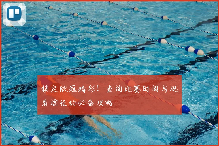 锁定欧冠精彩!查询比赛时间与观看途径的必备攻略