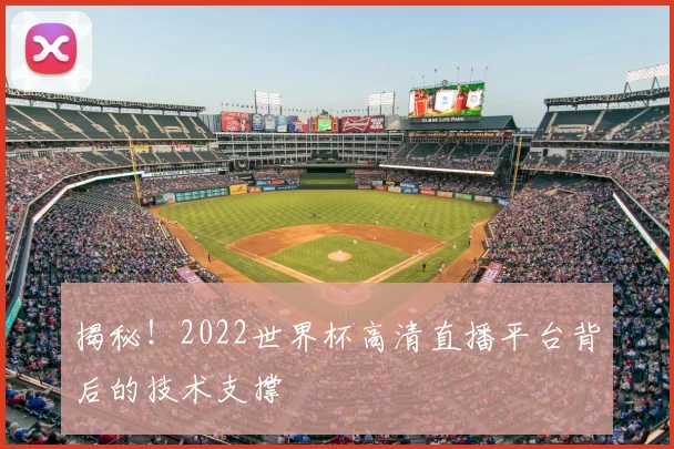 揭秘！2022世界杯高清直播平台背后的技术支撑